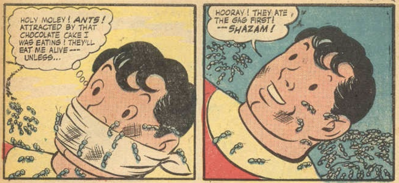 Billy Batson wearing a gag in the left panel, saying "HOLY MOLEY! ANTS ATTRACTED BY THAT CHOCOLATE CAKE I WAS EATING ! THEYLL EAT ME ALIVE. UNLESS," and in the right panel saying, "HOORAY! THEY ATE THE GAG FIRST! -** SHAZAM!" with no gag.