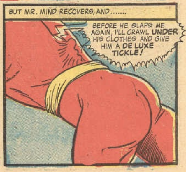 Mr. Mind is crawling down Shazam's pants, saying "BEFORE HE SLAPS ME AGAIN, ILL CRAWL UNDER HIS CLOTHES AND GIVE HIM A DE LUXE TICKLE!"