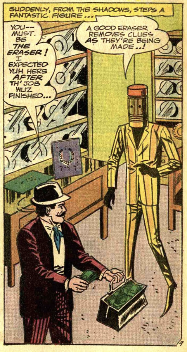Bruce Wayne, dressed as an old-time organ grinder, surprised that the Eraser showed up early at a crime scene. He says, " YOU-- MUST BE THE ERASER. I EXPECTED YUH HERE AFTER TH' JOB WUZ FINISHED..."
