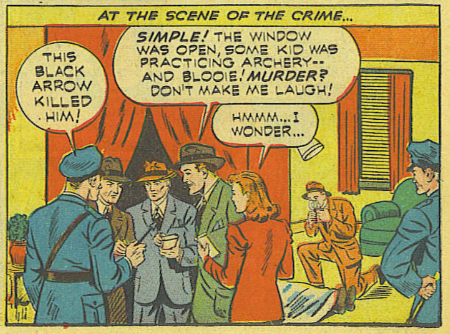 At the scene of a murder, the police are saying a black arrow killed the man. Hale replies "SIMPLE! THE WINDOW WAS OPEN, SOME KID WAS PRACTICING ARCHERY -- AND BLOOIE! MURDER? DONIT MAKE ME LAUGH!"